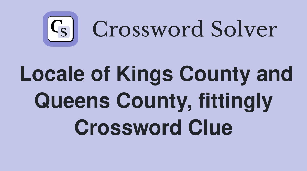 Locale of Kings County and Queens County, fittingly Crossword Clue