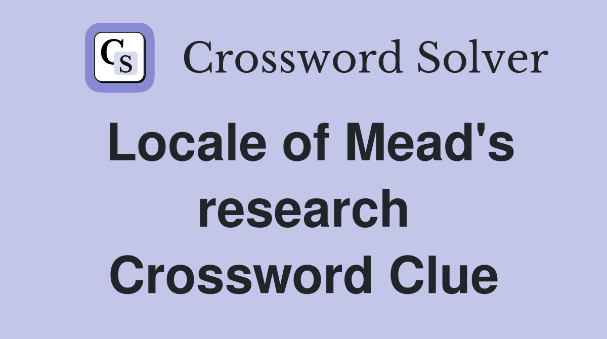 Locale of Mead's research Crossword Clue
