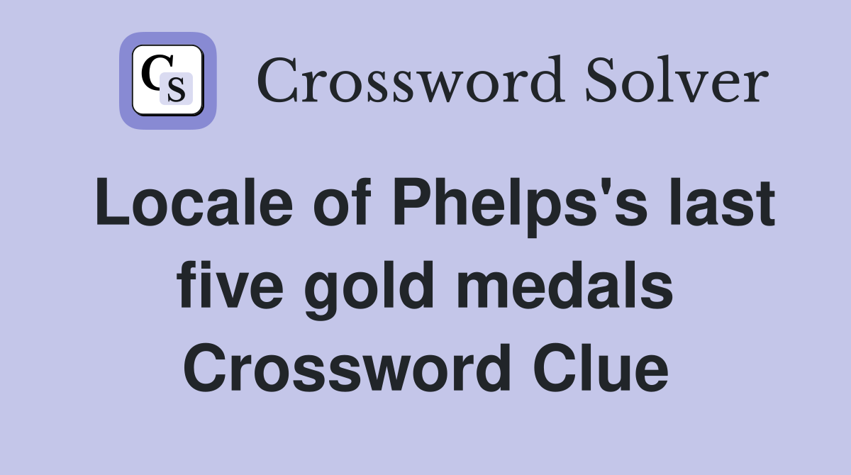 Locale of Phelps's last five gold medals Crossword Clue