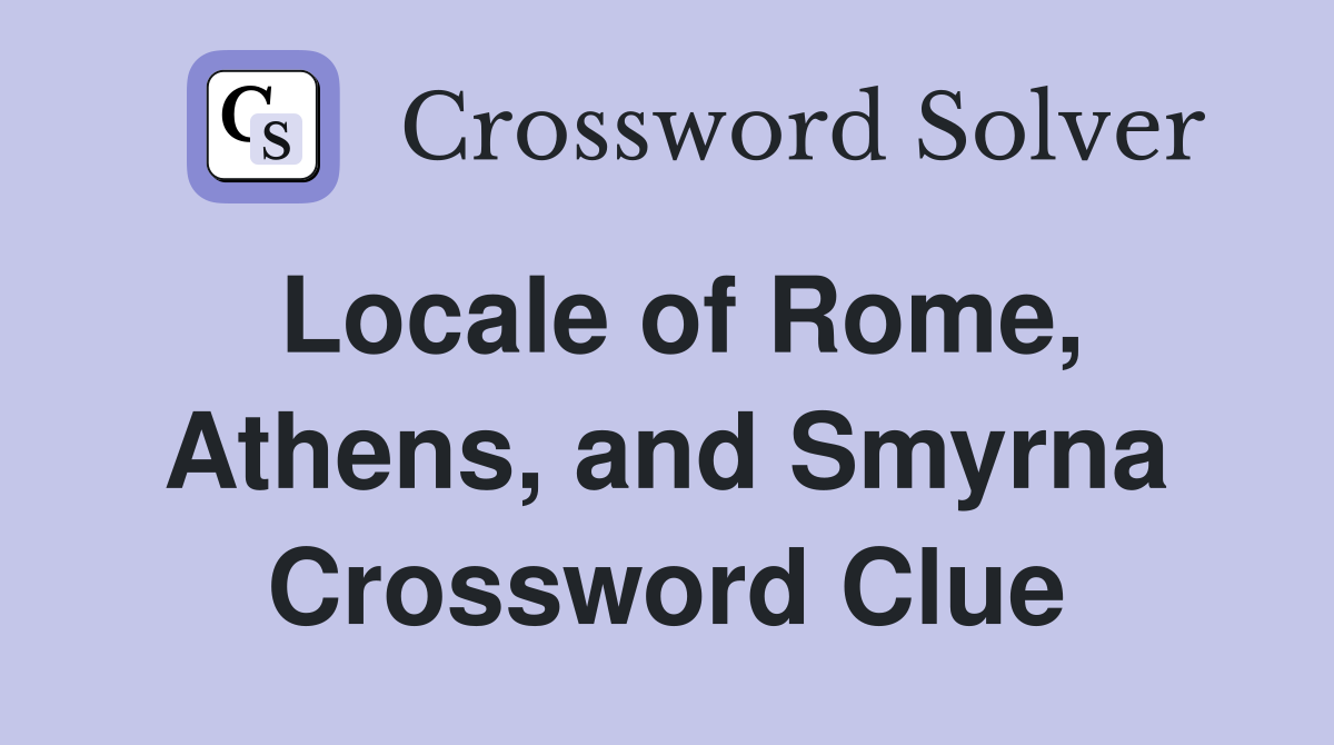 Locale of Rome, Athens, and Smyrna Crossword Clue