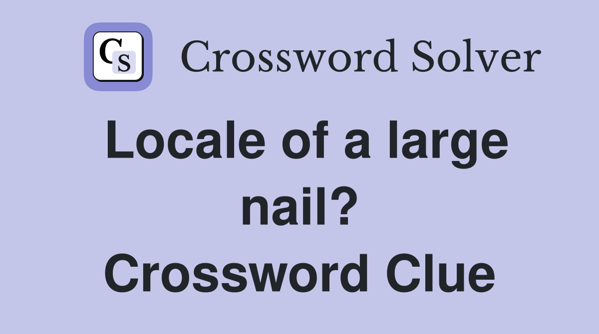 Locale of a large nail? Crossword Clue