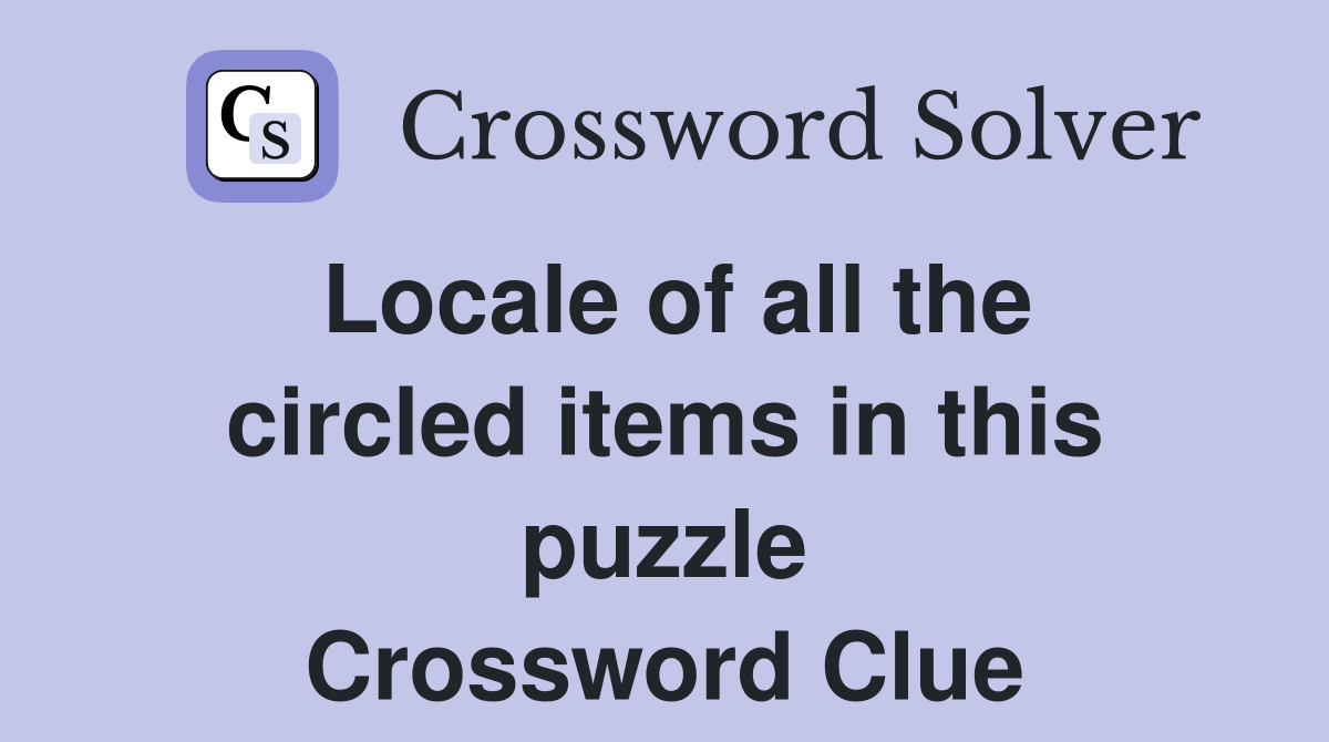 Locale of all the circled items in this puzzle Crossword Clue