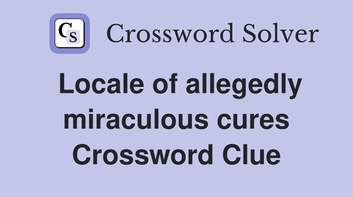 Locale of allegedly miraculous cures Crossword Clue