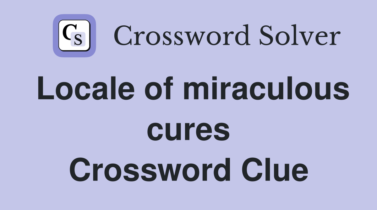 Locale of miraculous cures Crossword Clue