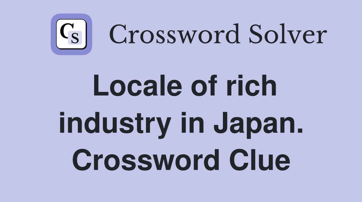 Locale of rich industry in Japan. Crossword Clue