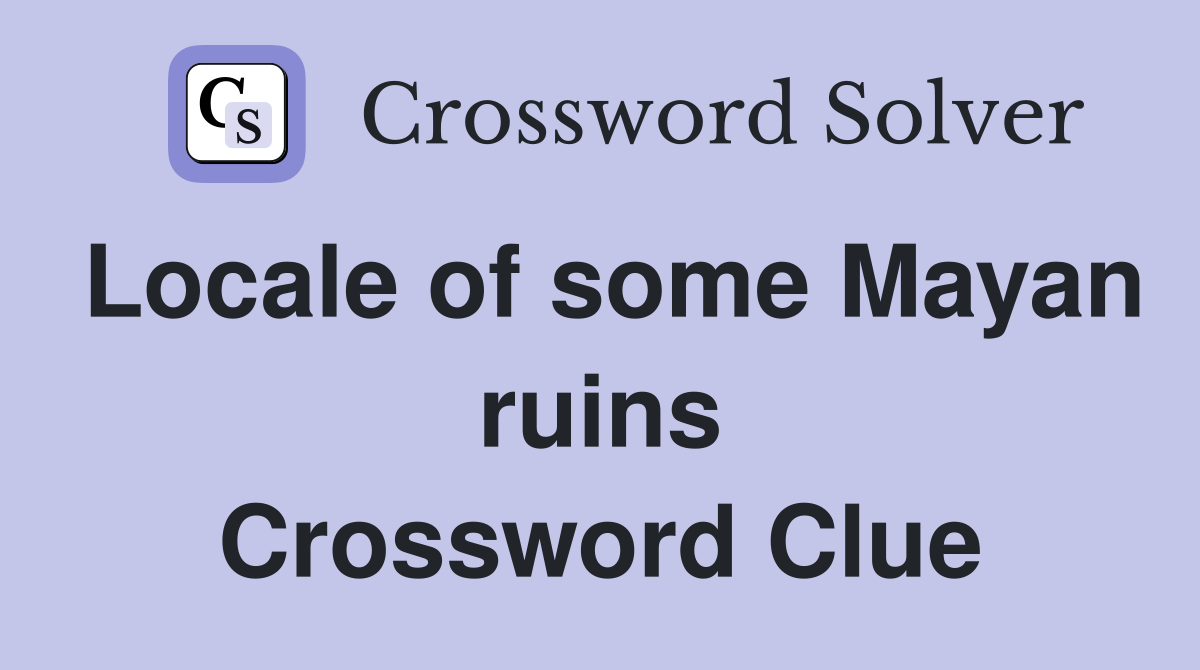 Locale of some Mayan ruins Crossword Clue