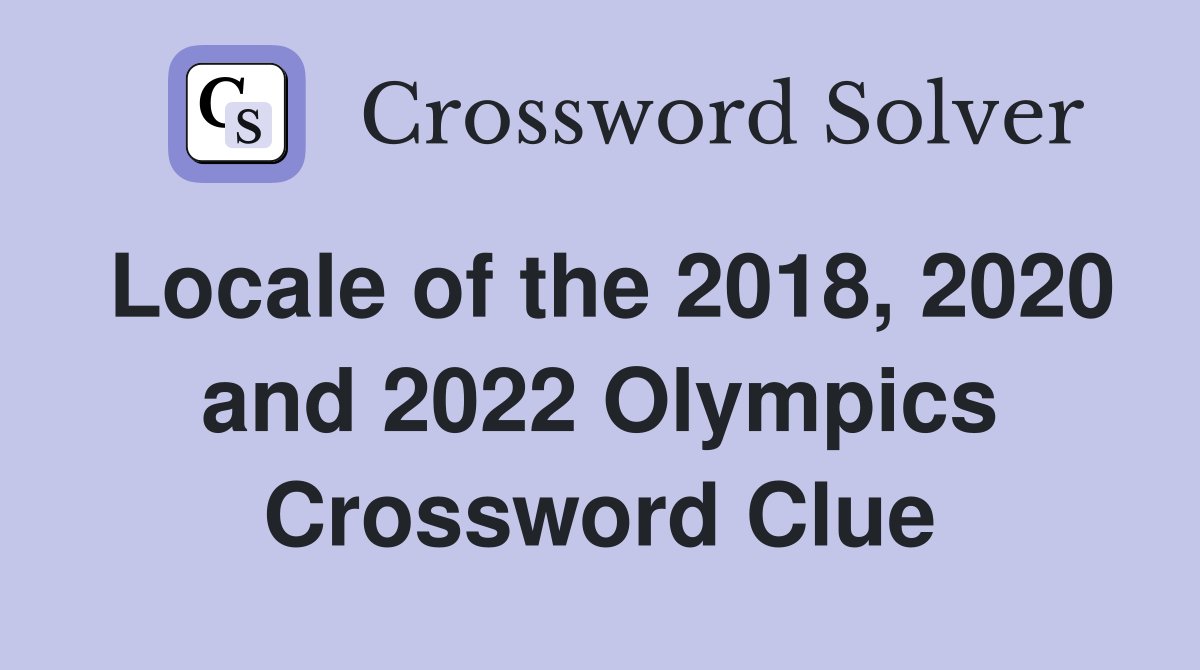 Locale of the 2018, 2020 and 2022 Olympics Crossword Clue