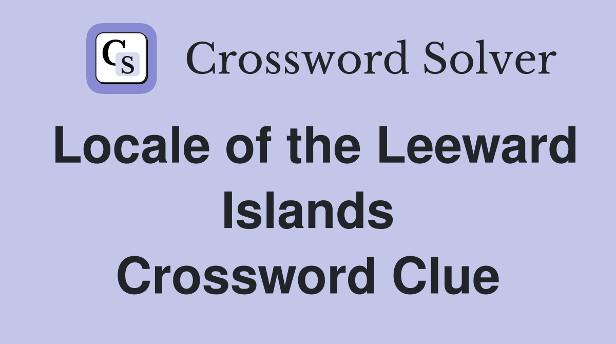 Locale of the Leeward Islands Crossword Clue