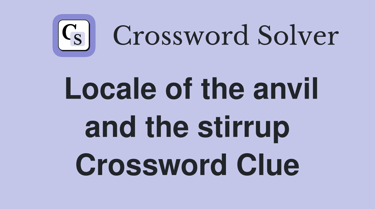 Locale of the anvil and the stirrup Crossword Clue
