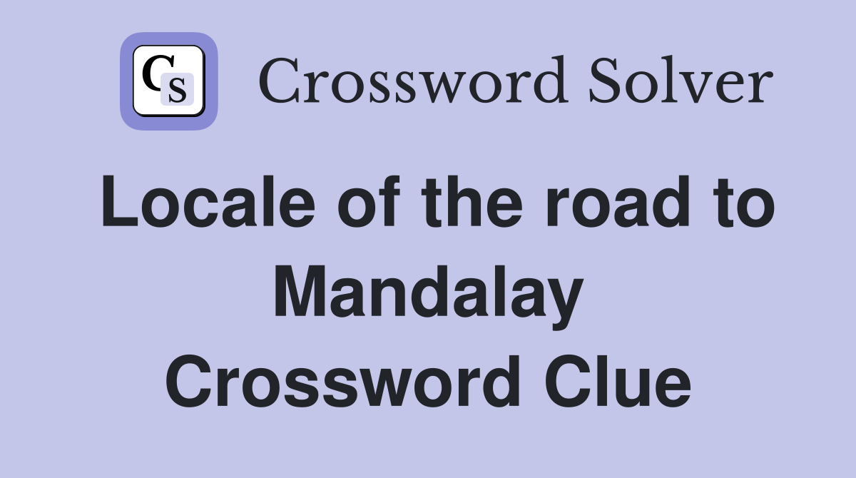 Locale of the road to Mandalay Crossword Clue