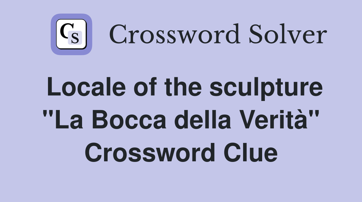 Locale of the sculpture "La Bocca della Verità" Crossword Clue