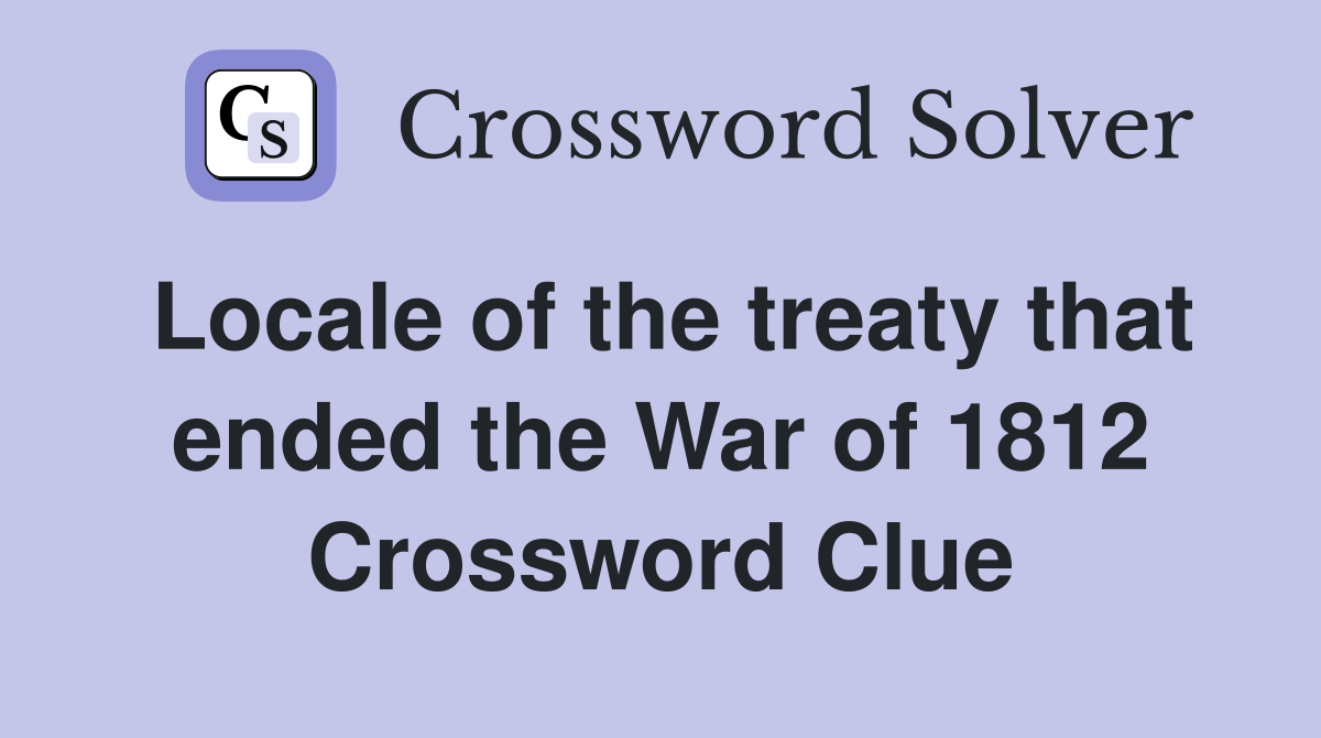 Locale of the treaty that ended the War of 1812 Crossword Clue