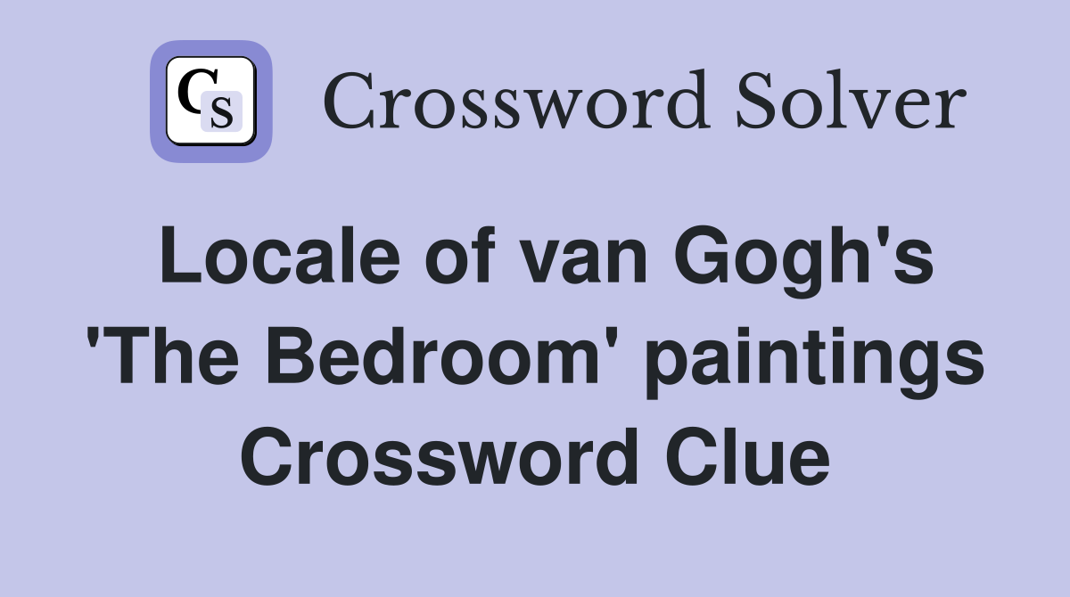 Locale of van Gogh's 'The Bedroom' paintings Crossword Clue