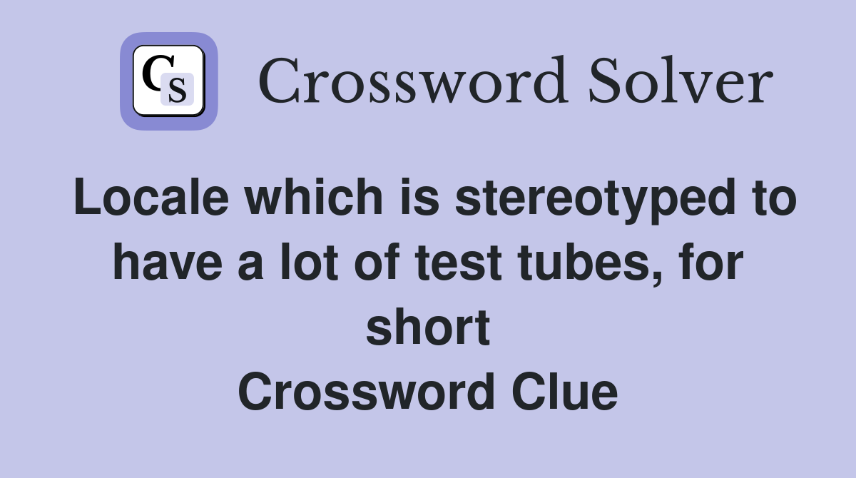 Locale which is stereotyped to have a lot of test tubes, for short Crossword Clue