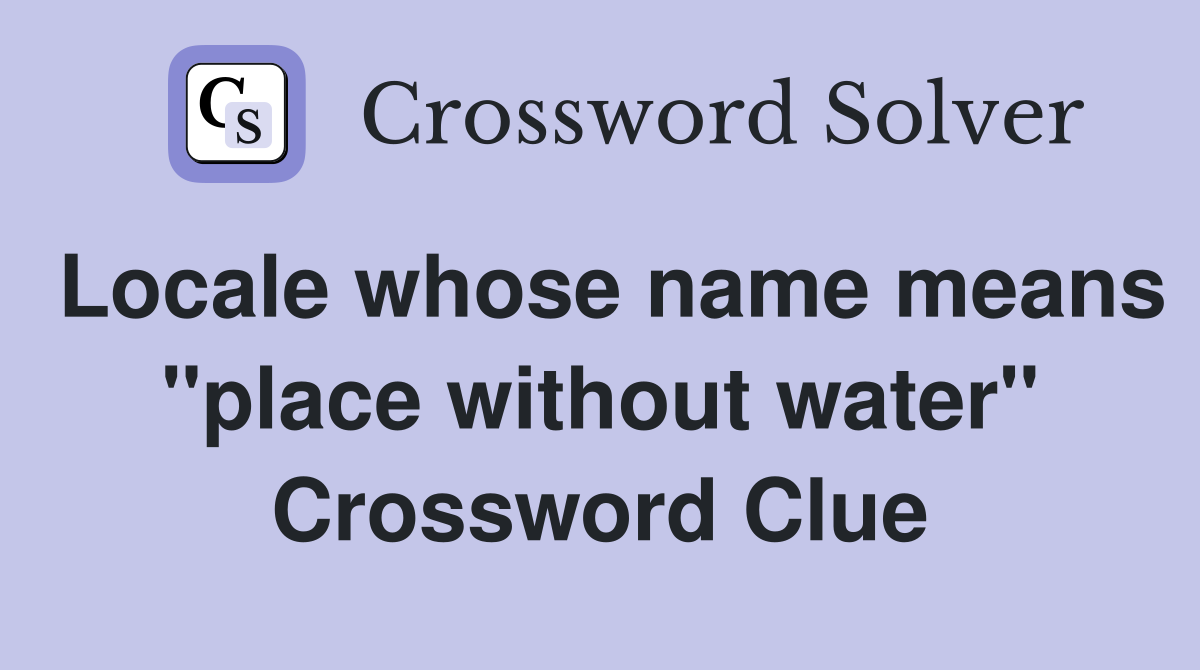Locale whose name means quot place without water quot Crossword Clue Answers