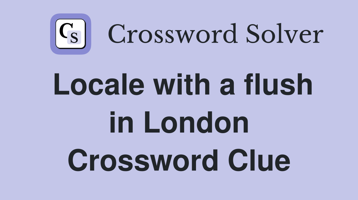 Locale with a flush in London Crossword Clue
