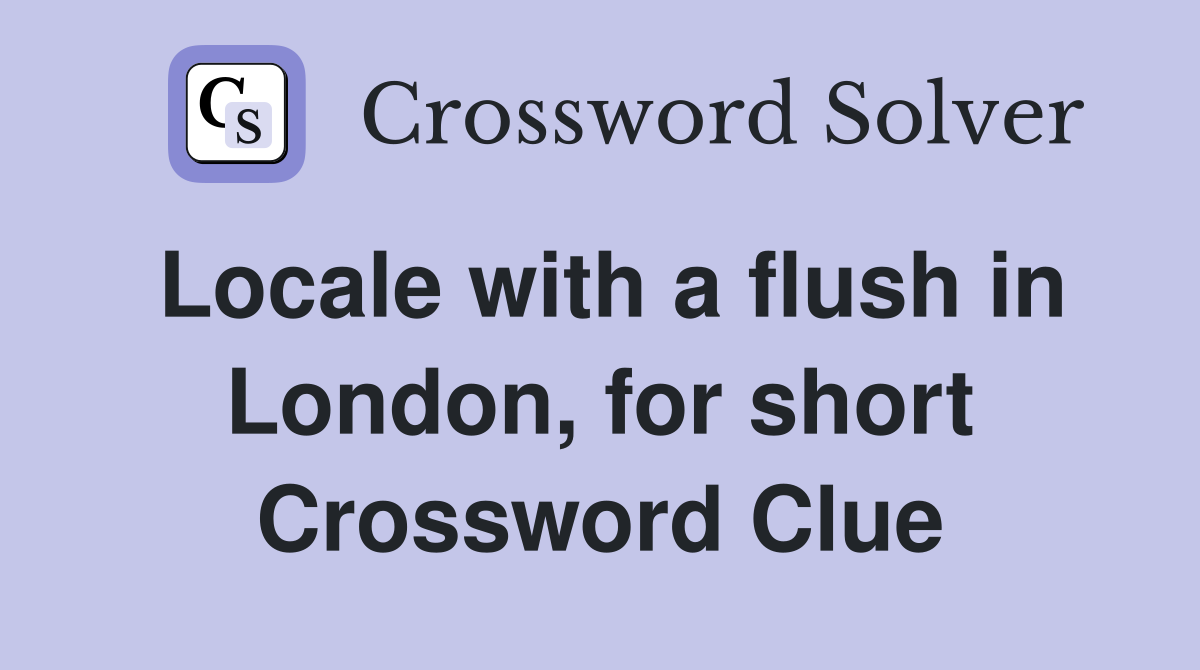Locale with a flush in London, for short Crossword Clue