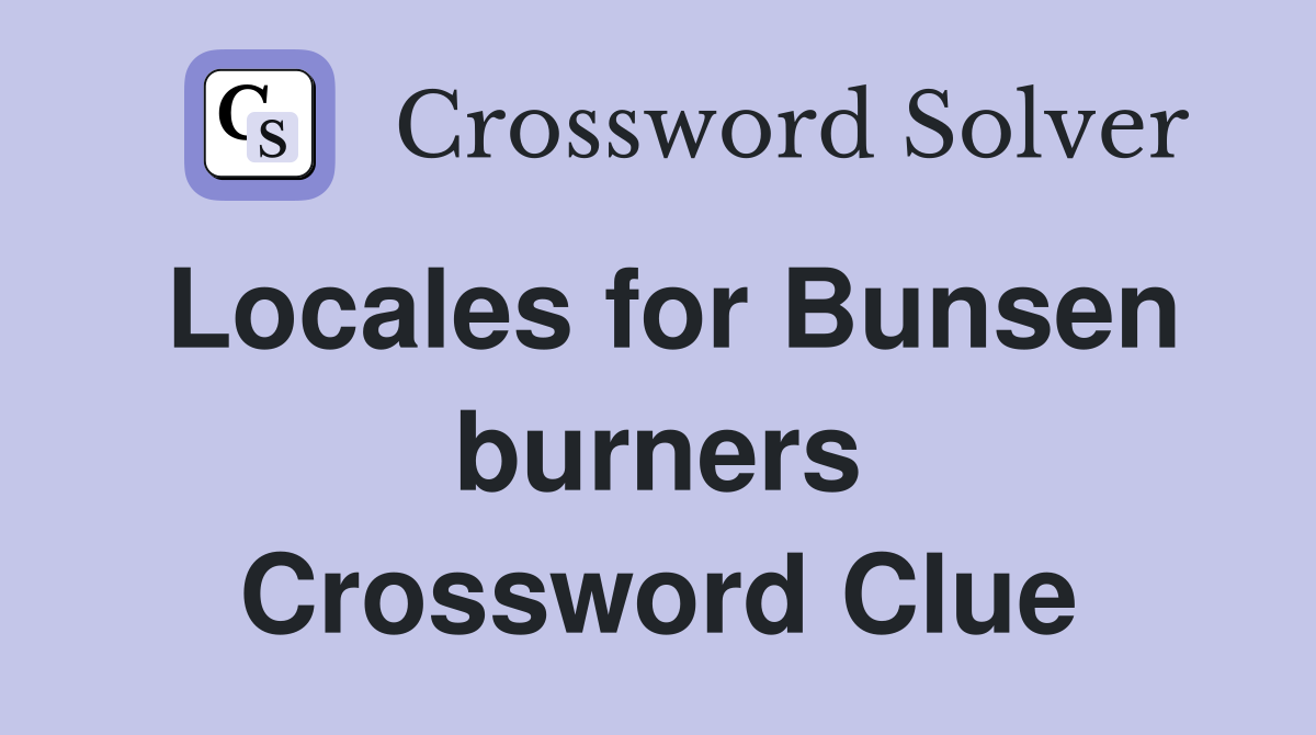 Locales for Bunsen burners Crossword Clue