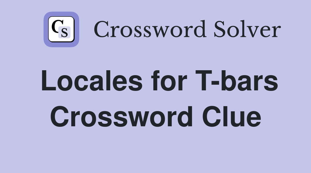 Locales for T-bars Crossword Clue