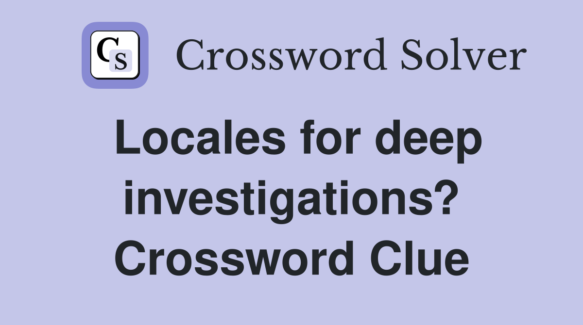 Locales for deep investigations? Crossword Clue