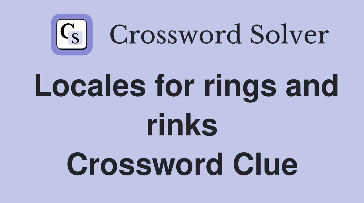 Locales for rings and rinks Crossword Clue