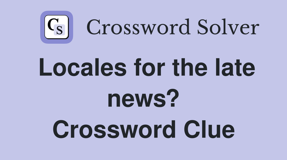 Locales for the late news? Crossword Clue