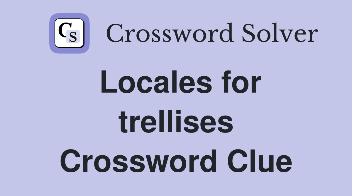 Locales for trellises Crossword Clue