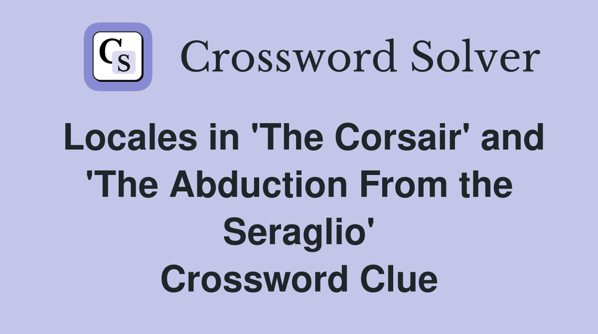 Locales in 'The Corsair' and 'The Abduction From the Seraglio' Crossword Clue
