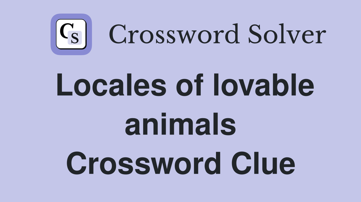 Locales of lovable animals Crossword Clue