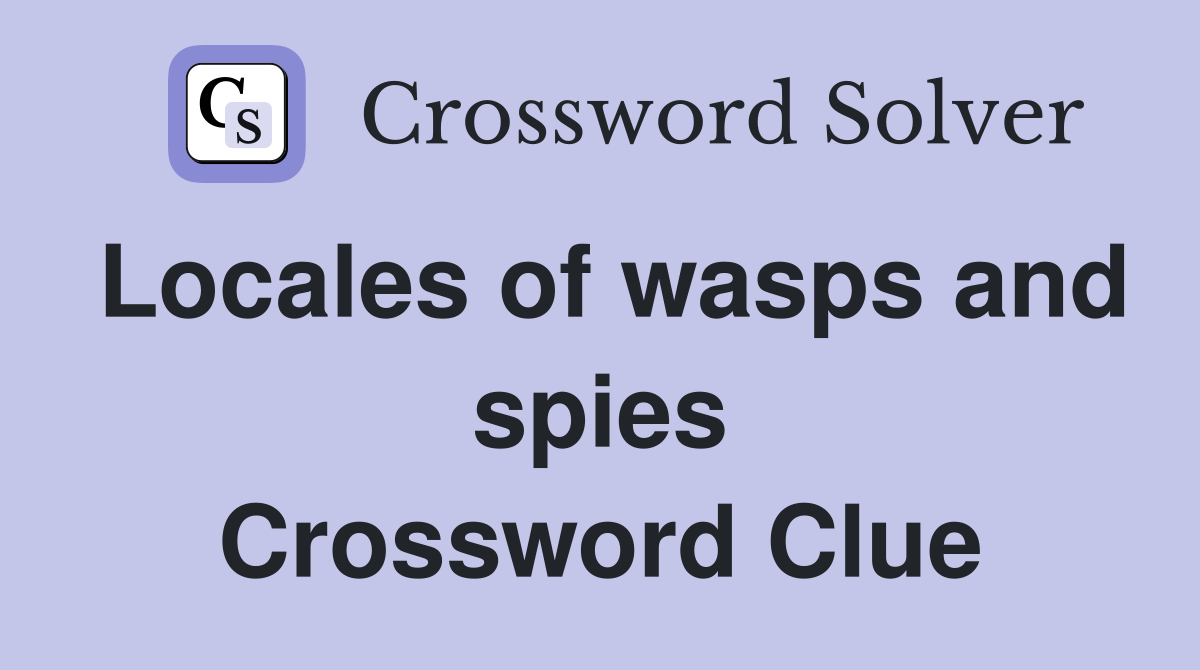 Locales of wasps and spies Crossword Clue