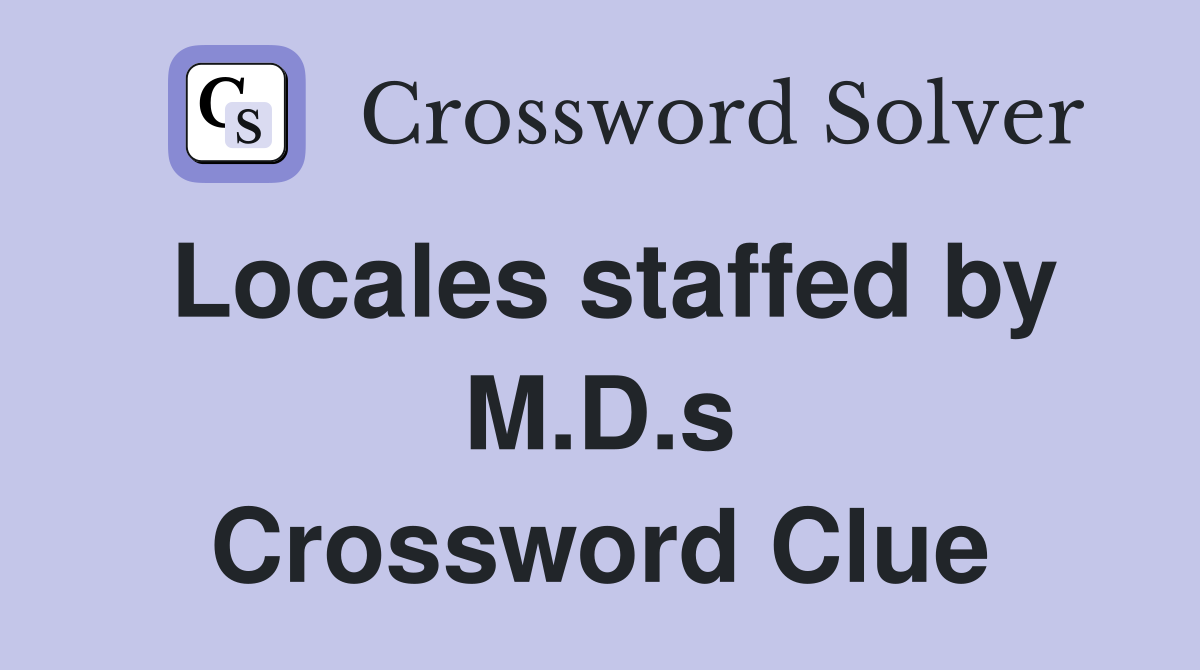 Locales staffed by M.D.s Crossword Clue