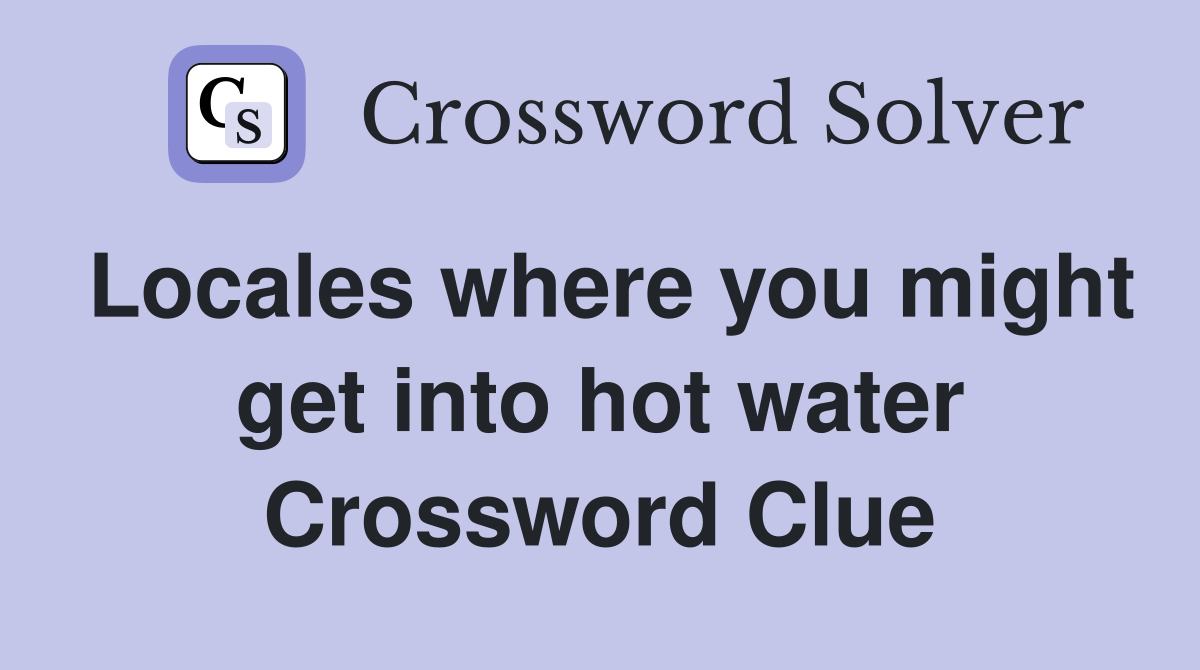 Locales where you might get into hot water Crossword Clue