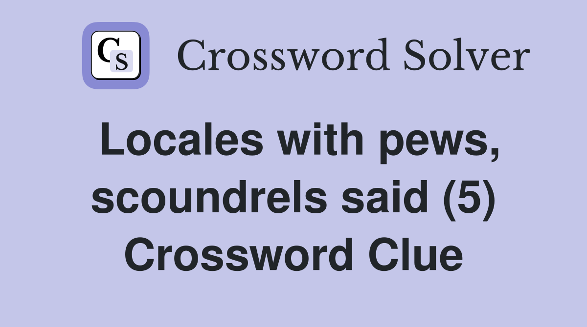 Locales with pews, scoundrels said (5) Crossword Clue