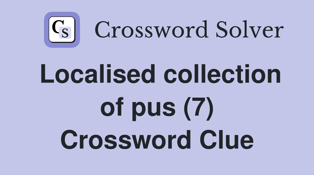 Localised collection of pus (7) Crossword Clue