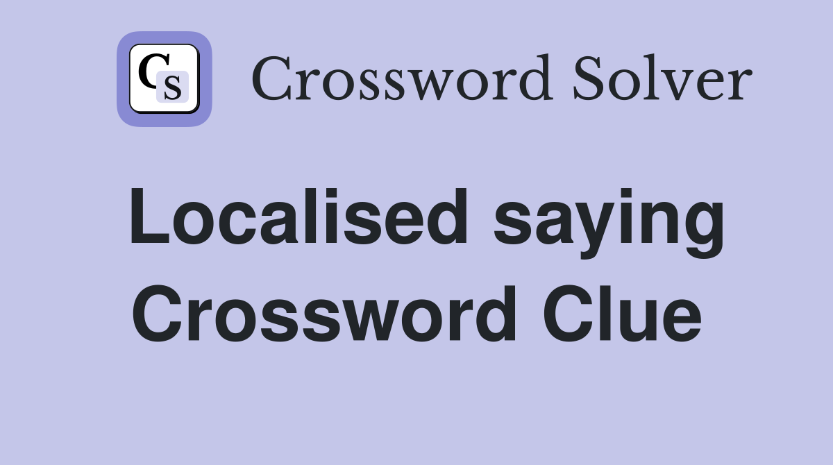Localised saying Crossword Clue