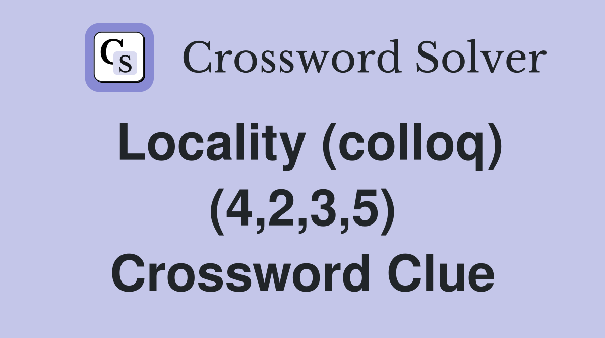 Locality (colloq) (4,2,3,5) Crossword Clue
