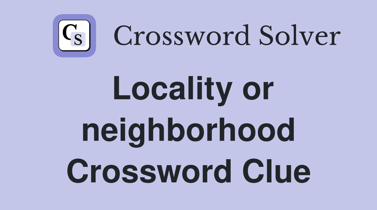Locality or neighborhood Crossword Clue