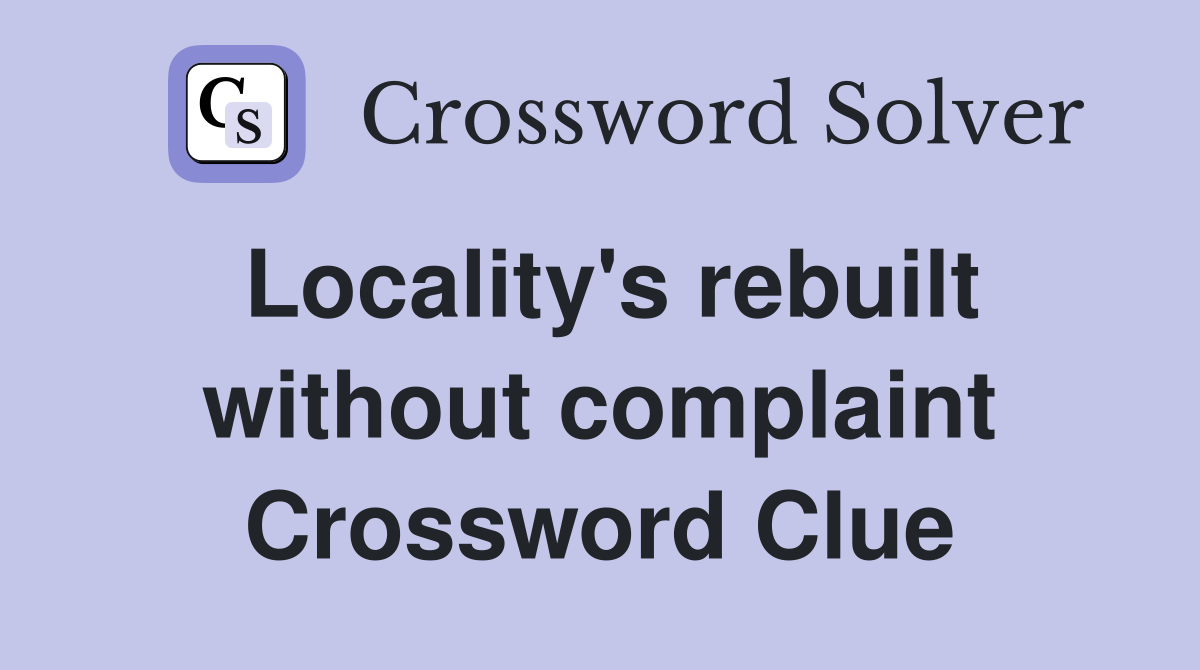 Locality's rebuilt without complaint Crossword Clue