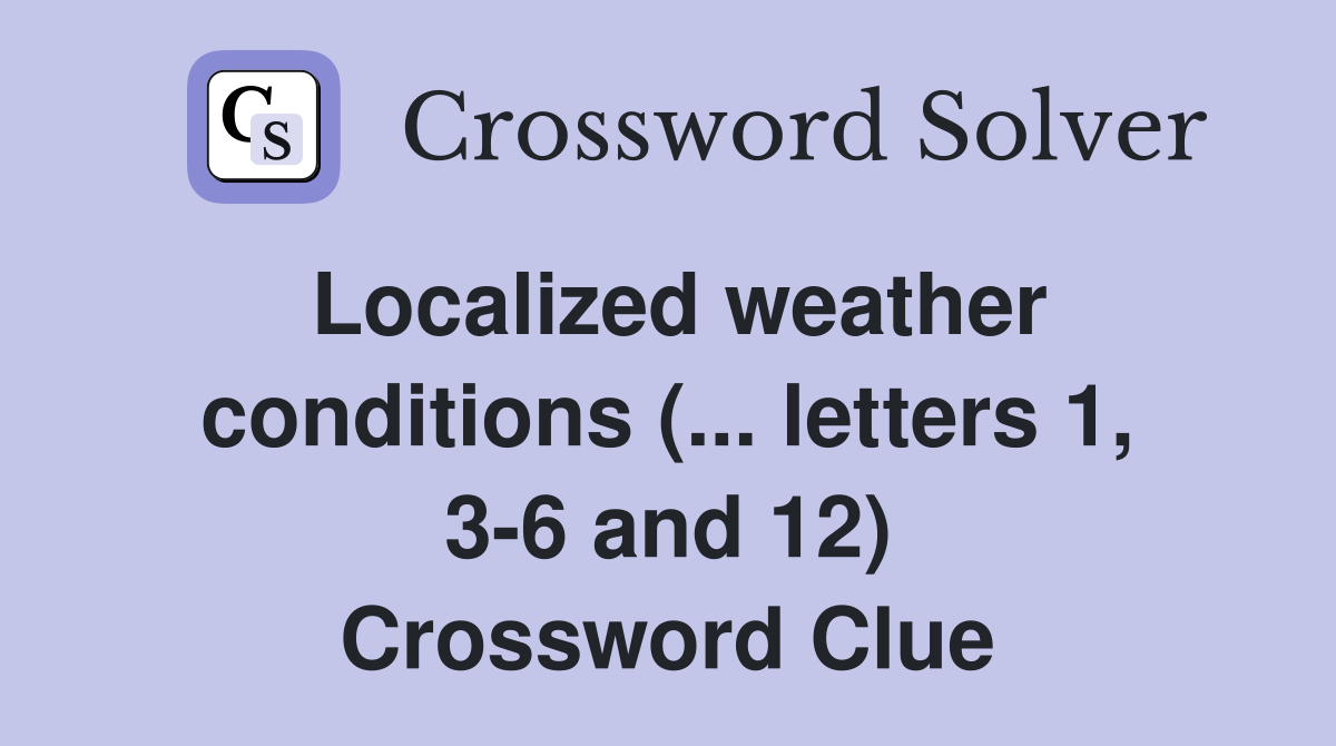 Localized weather conditions (... letters 1, 3-6 and 12) Crossword Clue