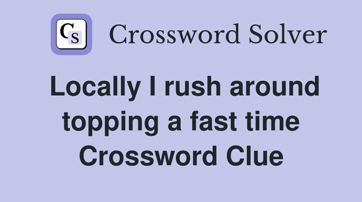 Locally I rush around topping a fast time Crossword Clue