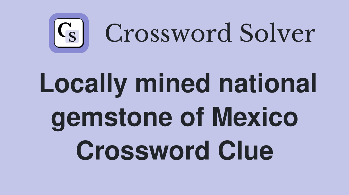 Locally mined national gemstone of Mexico Crossword Clue