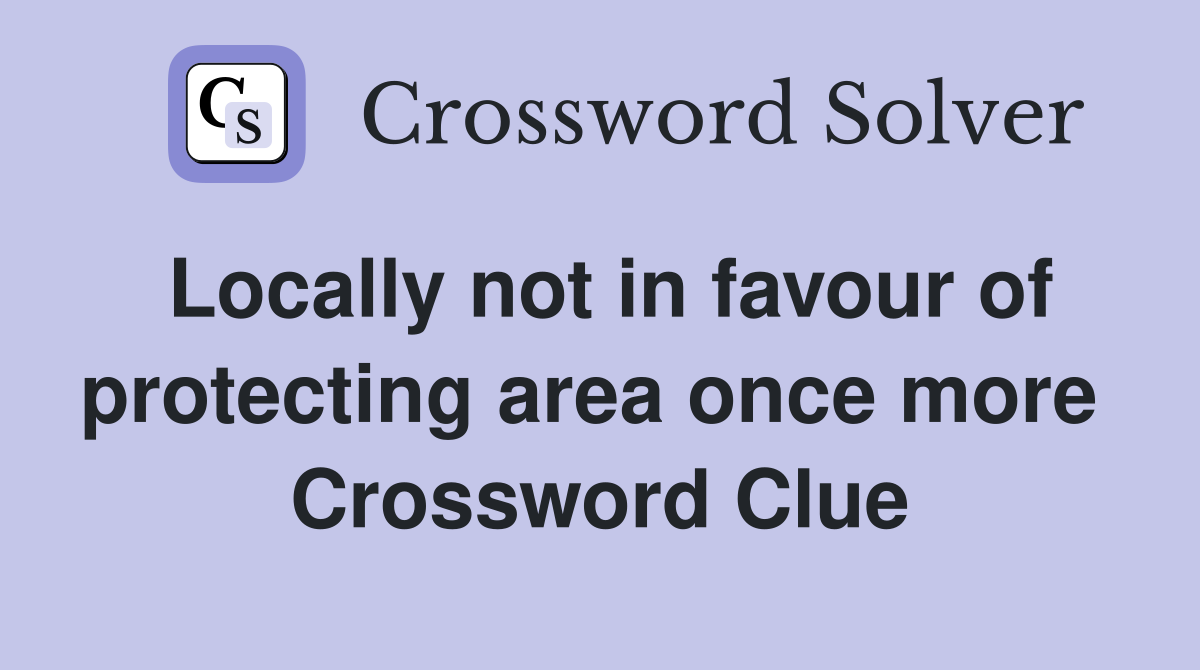 Locally not in favour of protecting area once more  Crossword Clue