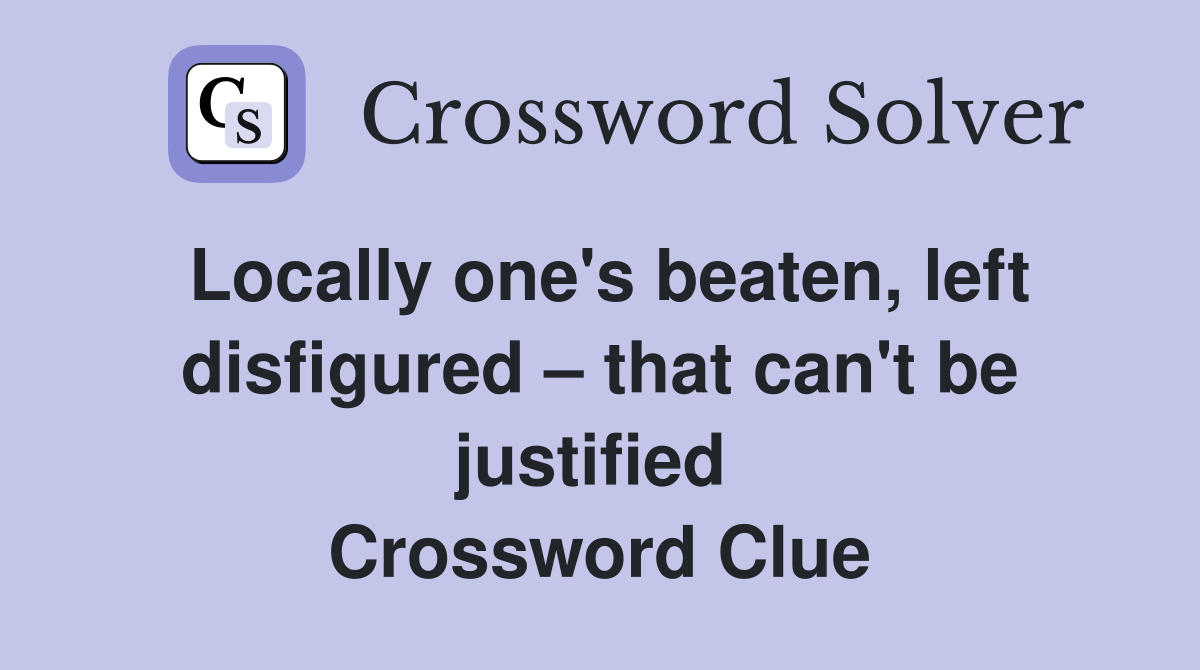 Locally one's beaten, left disfigured – that can't be justified  Crossword Clue