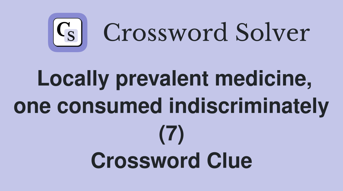 Locally prevalent medicine, one consumed indiscriminately (7) Crossword Clue