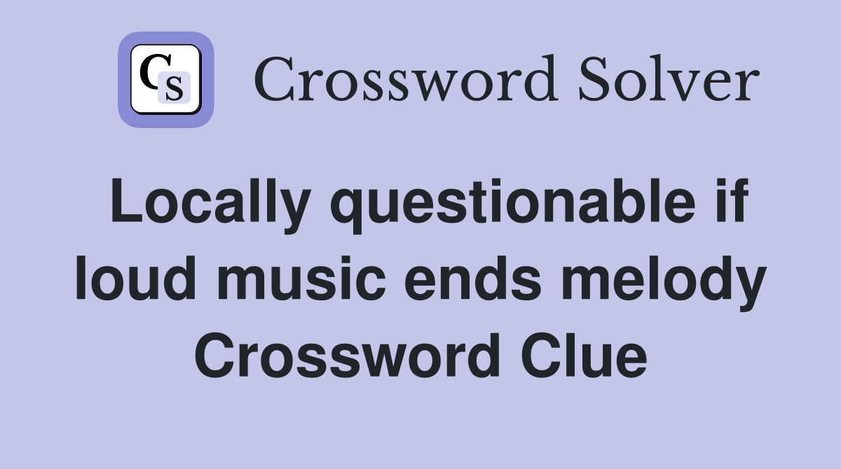 Locally questionable if loud music ends melody Crossword Clue