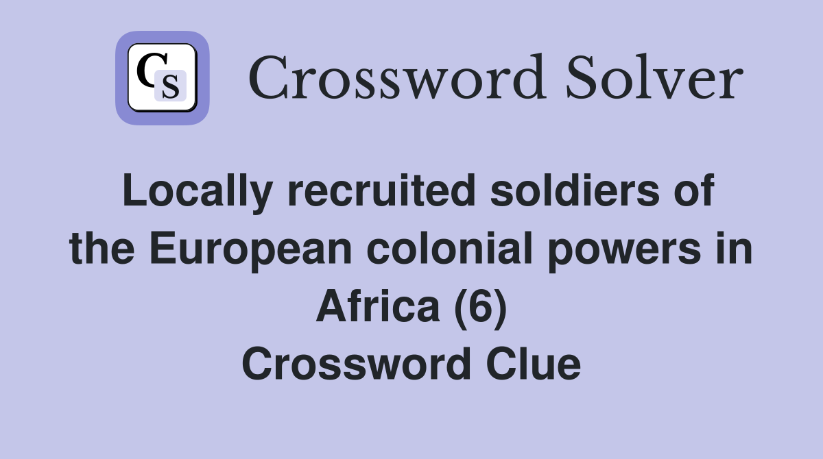 Locally recruited soldiers of the European colonial powers in Africa (6) Crossword Clue