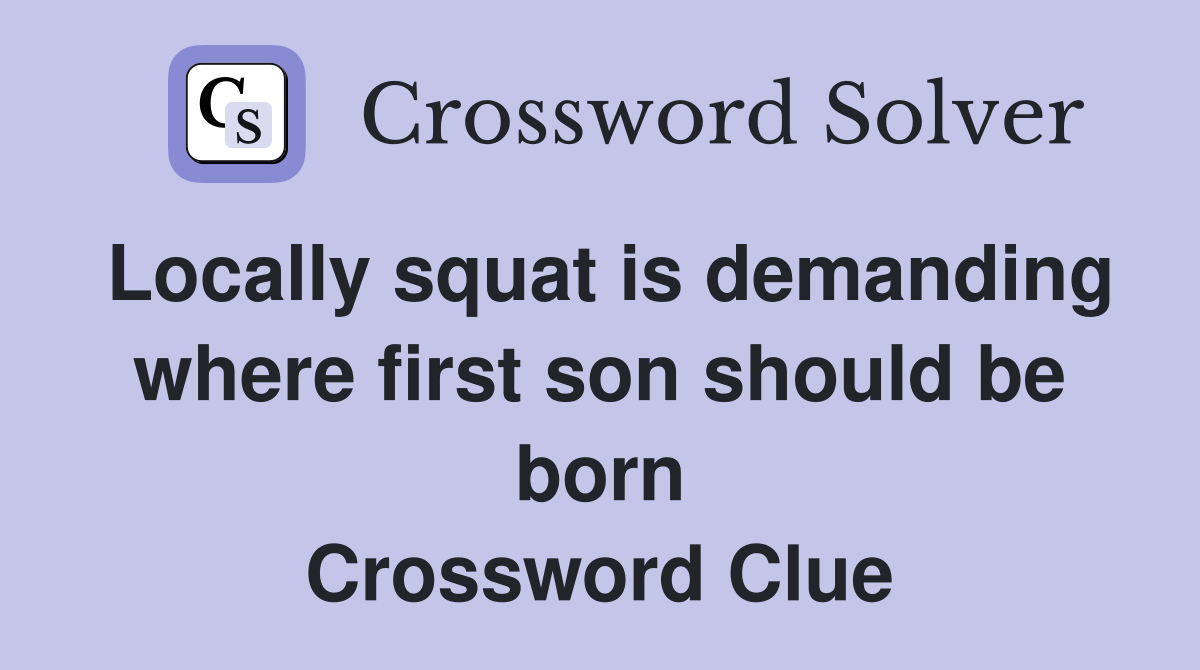 Locally squat is demanding where first son should be born Crossword Clue