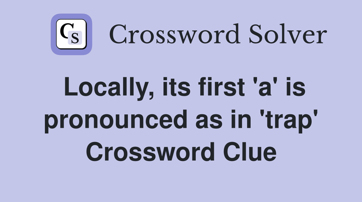 Locally, its first 'a' is pronounced as in 'trap' Crossword Clue