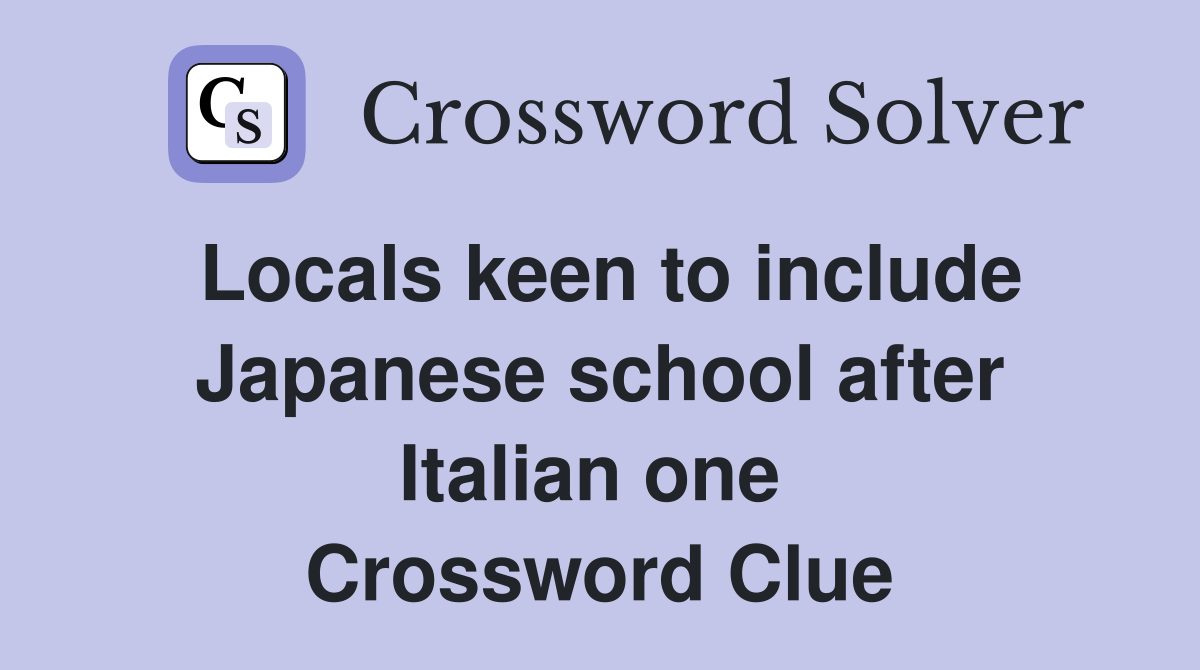 Locals keen to include Japanese school after Italian one  Crossword Clue