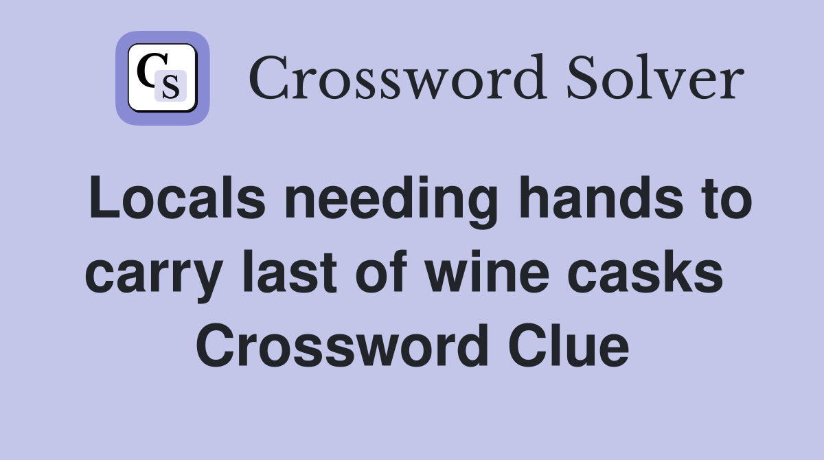 Locals needing hands to carry last of wine casks  Crossword Clue